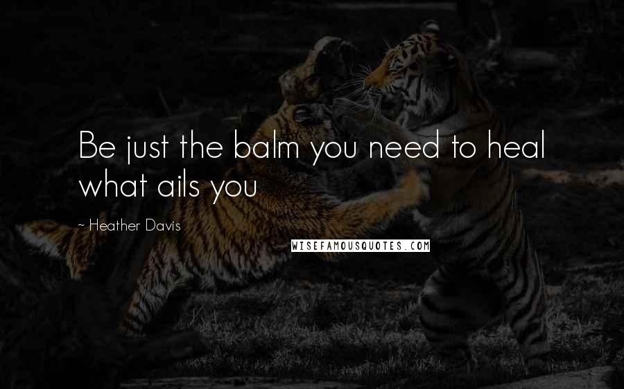 Heather Davis Quotes: Be just the balm you need to heal what ails you