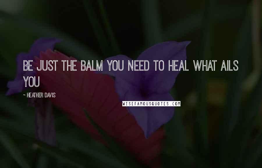 Heather Davis Quotes: Be just the balm you need to heal what ails you