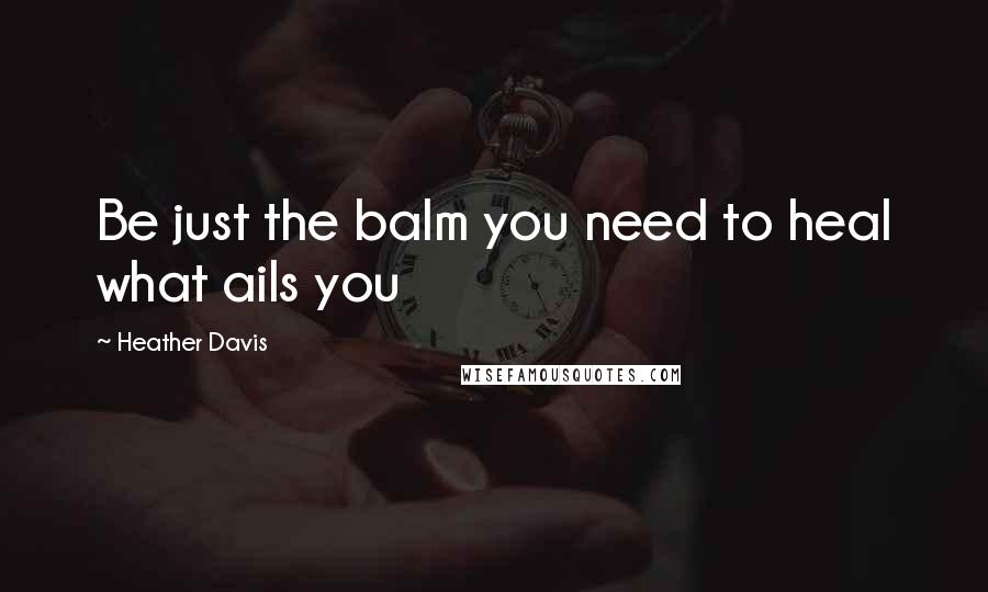 Heather Davis Quotes: Be just the balm you need to heal what ails you