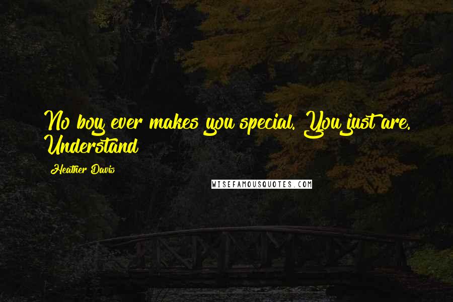 Heather Davis Quotes: No boy ever makes you special. You just are. Understand?