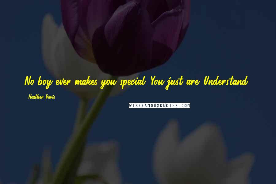 Heather Davis Quotes: No boy ever makes you special. You just are. Understand?