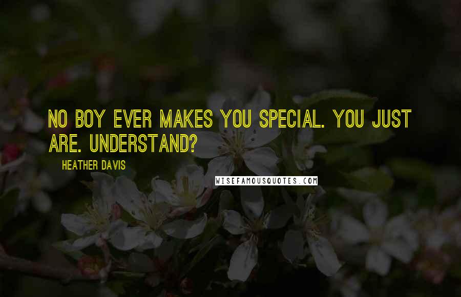 Heather Davis Quotes: No boy ever makes you special. You just are. Understand?