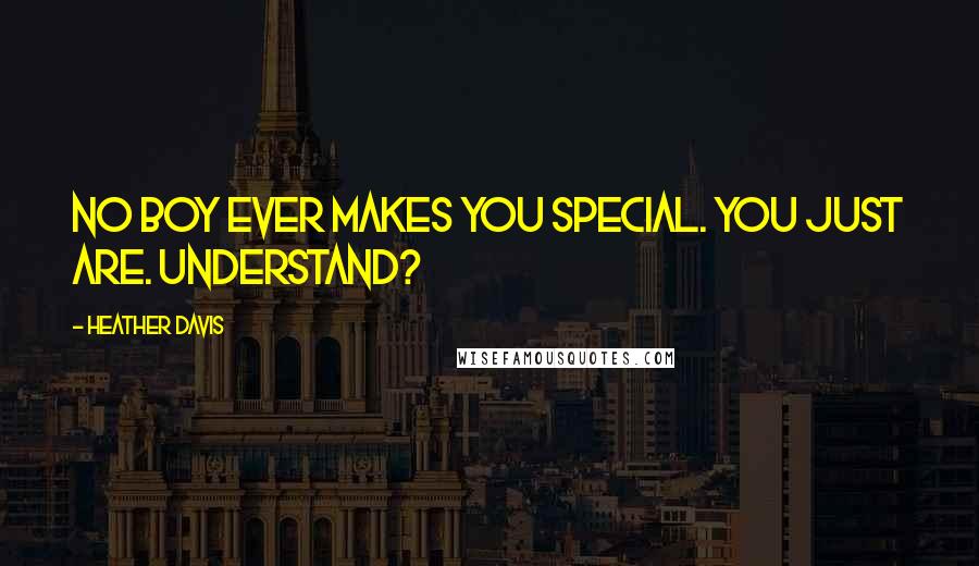Heather Davis Quotes: No boy ever makes you special. You just are. Understand?