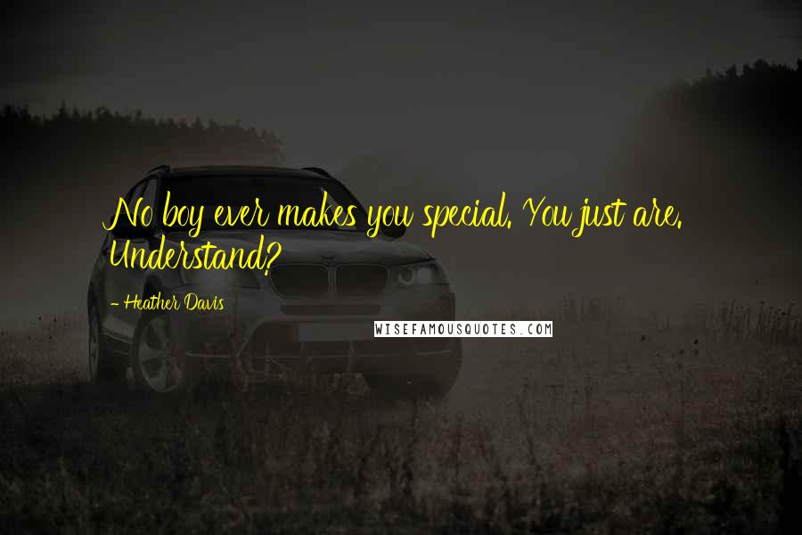 Heather Davis Quotes: No boy ever makes you special. You just are. Understand?