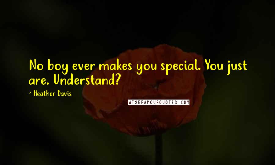 Heather Davis Quotes: No boy ever makes you special. You just are. Understand?