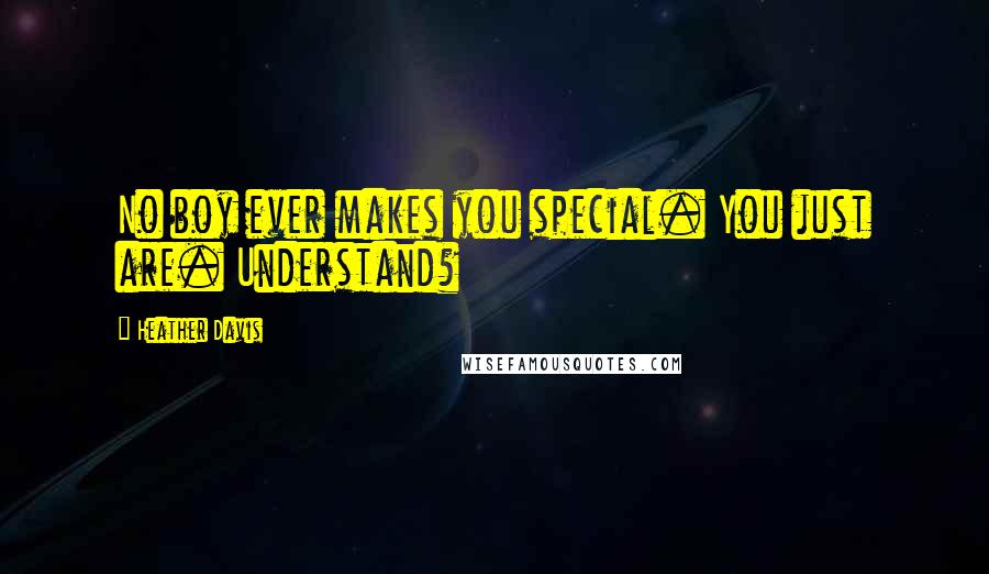 Heather Davis Quotes: No boy ever makes you special. You just are. Understand?