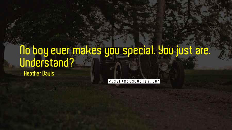 Heather Davis Quotes: No boy ever makes you special. You just are. Understand?