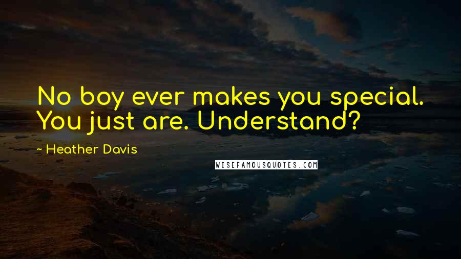 Heather Davis Quotes: No boy ever makes you special. You just are. Understand?