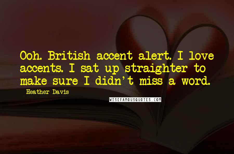 Heather Davis Quotes: Ooh. British accent alert. I love accents. I sat up straighter to make sure I didn't miss a word.