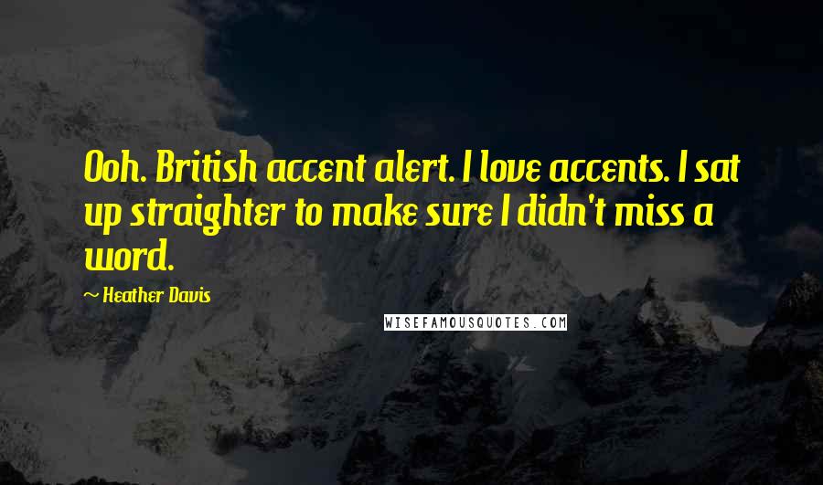 Heather Davis Quotes: Ooh. British accent alert. I love accents. I sat up straighter to make sure I didn't miss a word.