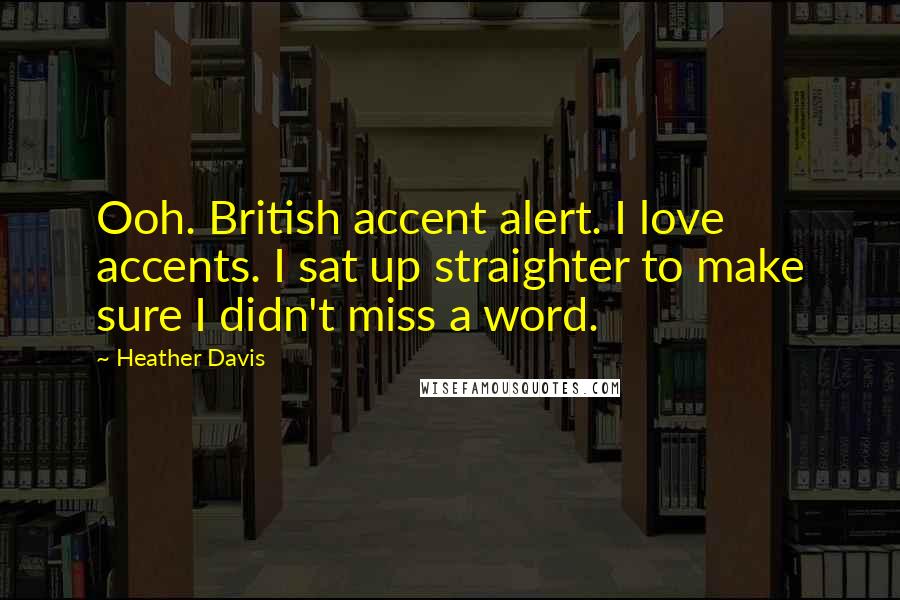 Heather Davis Quotes: Ooh. British accent alert. I love accents. I sat up straighter to make sure I didn't miss a word.