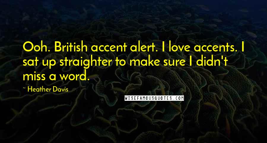 Heather Davis Quotes: Ooh. British accent alert. I love accents. I sat up straighter to make sure I didn't miss a word.