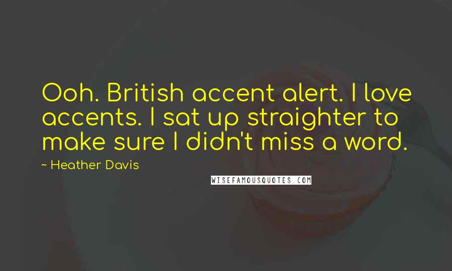 Heather Davis Quotes: Ooh. British accent alert. I love accents. I sat up straighter to make sure I didn't miss a word.