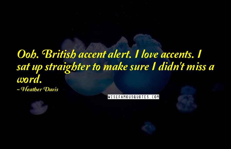 Heather Davis Quotes: Ooh. British accent alert. I love accents. I sat up straighter to make sure I didn't miss a word.