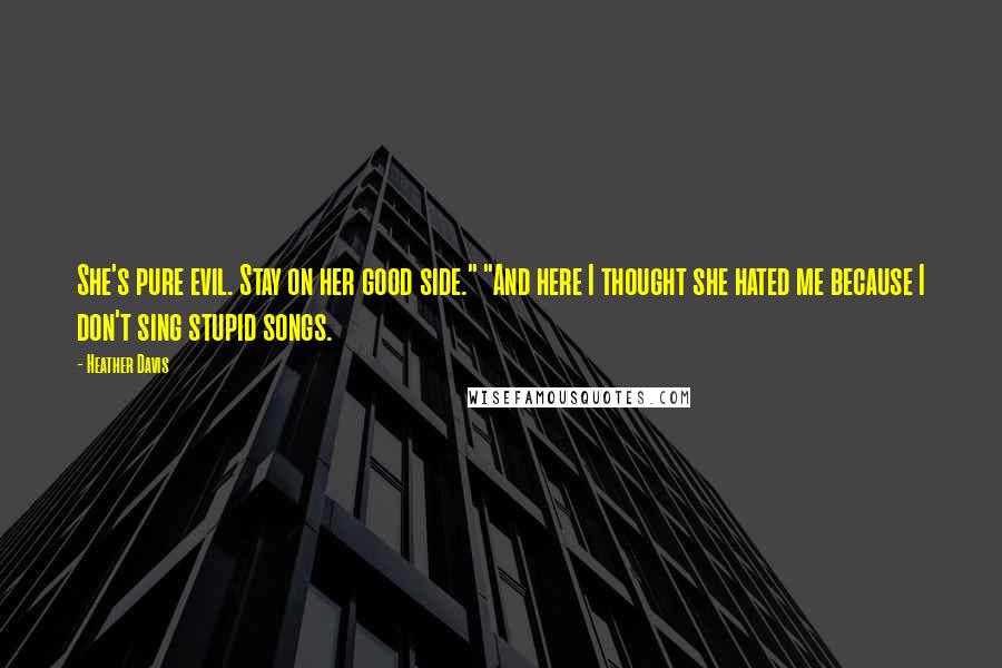 Heather Davis Quotes: She's pure evil. Stay on her good side." "And here I thought she hated me because I don't sing stupid songs.