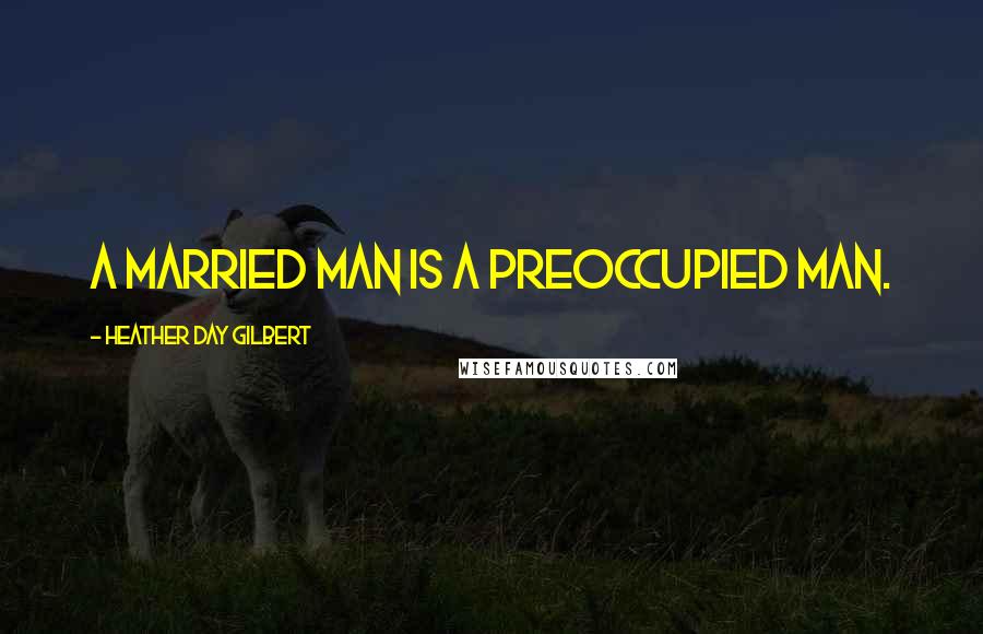 Heather Day Gilbert Quotes: A married man is a preoccupied man.