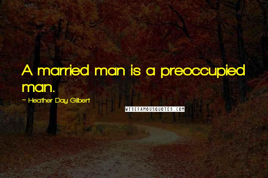 Heather Day Gilbert Quotes: A married man is a preoccupied man.