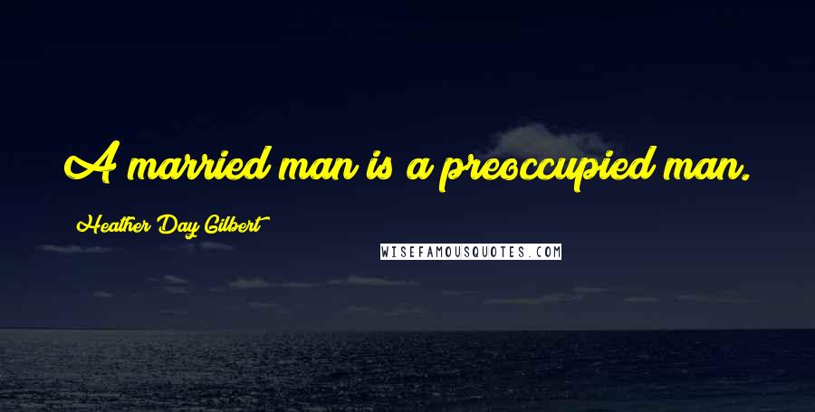 Heather Day Gilbert Quotes: A married man is a preoccupied man.