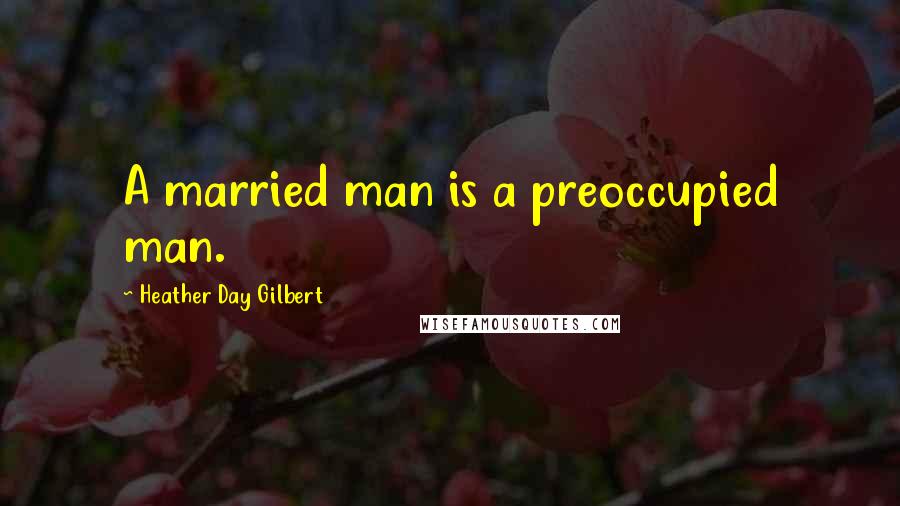 Heather Day Gilbert Quotes: A married man is a preoccupied man.