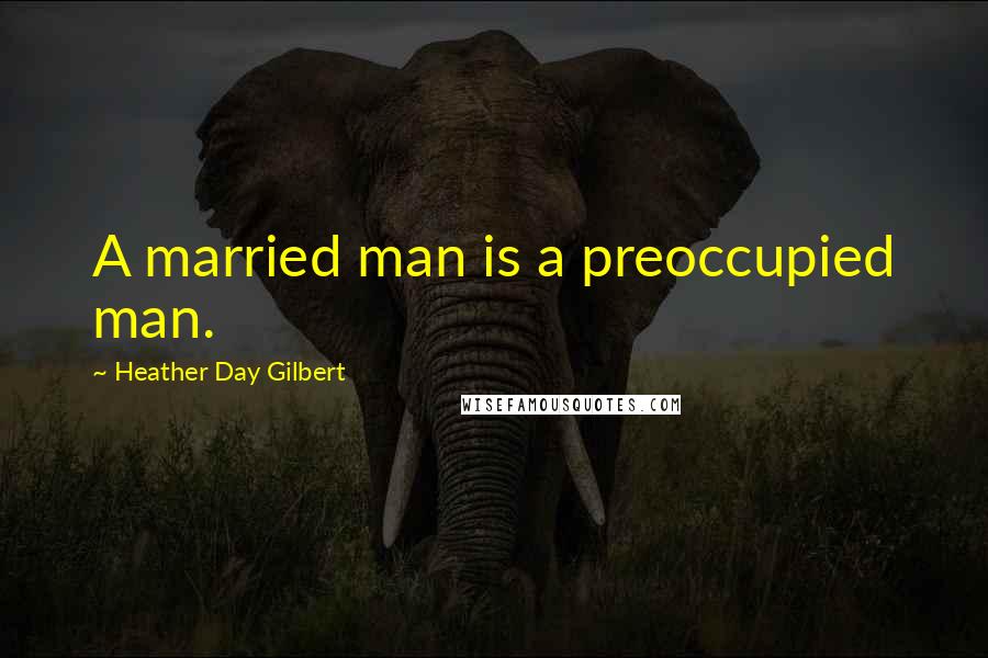 Heather Day Gilbert Quotes: A married man is a preoccupied man.