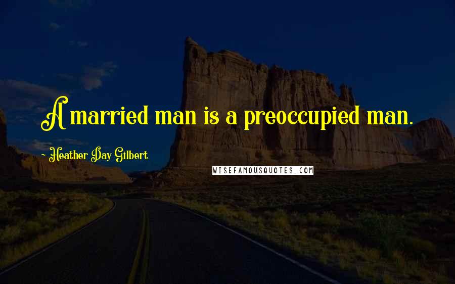 Heather Day Gilbert Quotes: A married man is a preoccupied man.