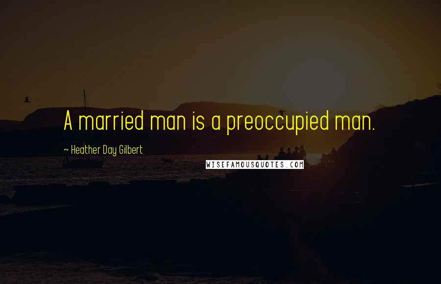 Heather Day Gilbert Quotes: A married man is a preoccupied man.