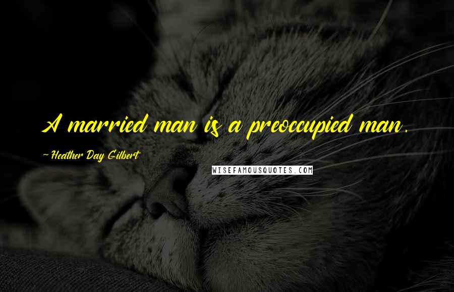 Heather Day Gilbert Quotes: A married man is a preoccupied man.