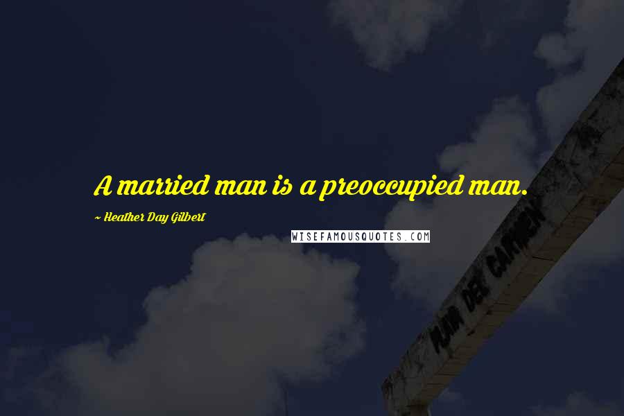 Heather Day Gilbert Quotes: A married man is a preoccupied man.