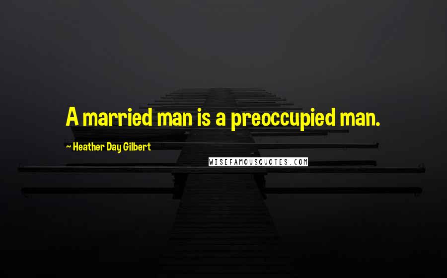 Heather Day Gilbert Quotes: A married man is a preoccupied man.