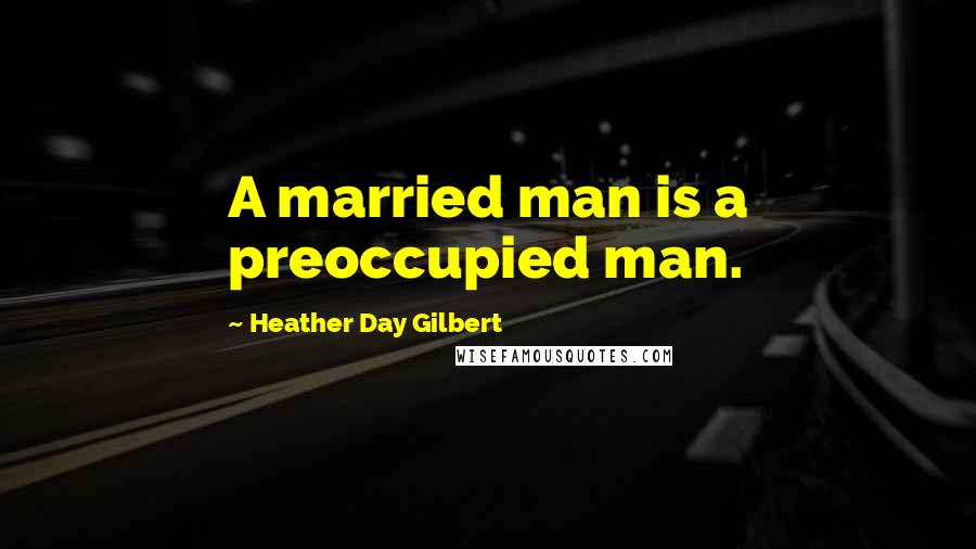 Heather Day Gilbert Quotes: A married man is a preoccupied man.