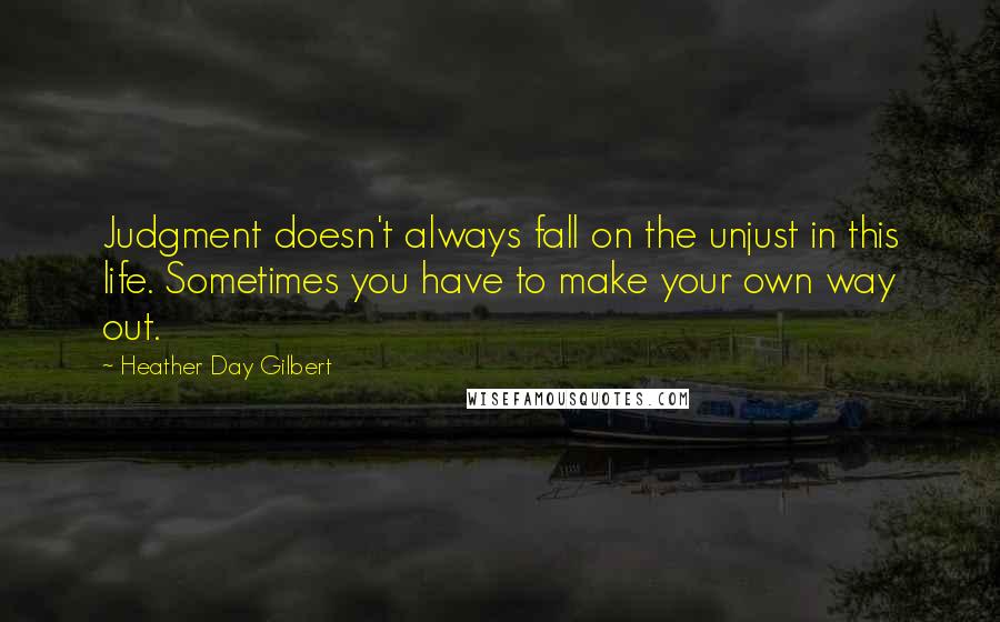 Heather Day Gilbert Quotes: Judgment doesn't always fall on the unjust in this life. Sometimes you have to make your own way out.
