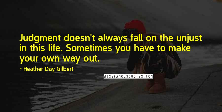 Heather Day Gilbert Quotes: Judgment doesn't always fall on the unjust in this life. Sometimes you have to make your own way out.