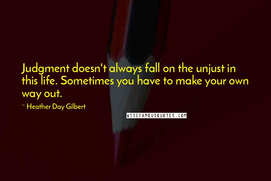 Heather Day Gilbert Quotes: Judgment doesn't always fall on the unjust in this life. Sometimes you have to make your own way out.