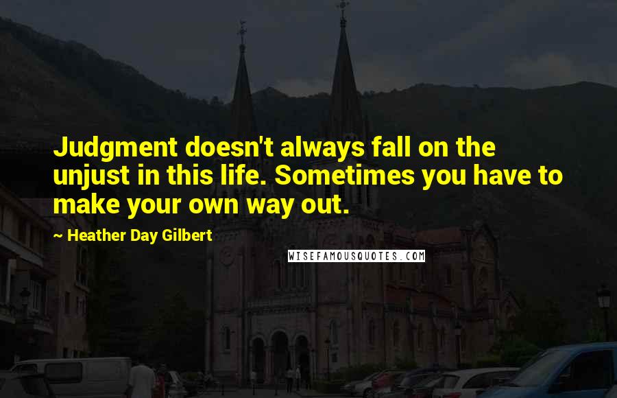 Heather Day Gilbert Quotes: Judgment doesn't always fall on the unjust in this life. Sometimes you have to make your own way out.