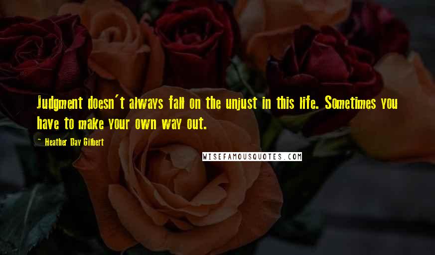 Heather Day Gilbert Quotes: Judgment doesn't always fall on the unjust in this life. Sometimes you have to make your own way out.