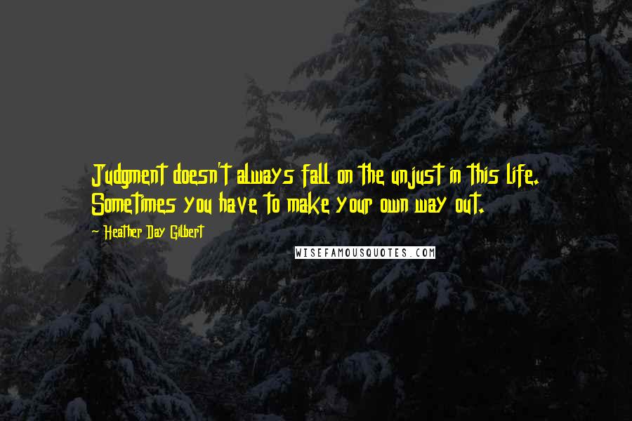 Heather Day Gilbert Quotes: Judgment doesn't always fall on the unjust in this life. Sometimes you have to make your own way out.