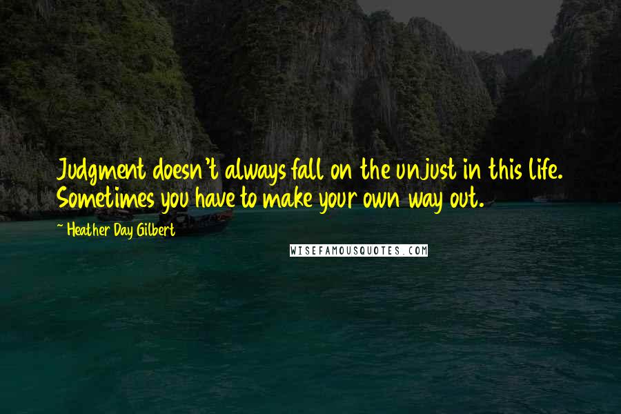 Heather Day Gilbert Quotes: Judgment doesn't always fall on the unjust in this life. Sometimes you have to make your own way out.