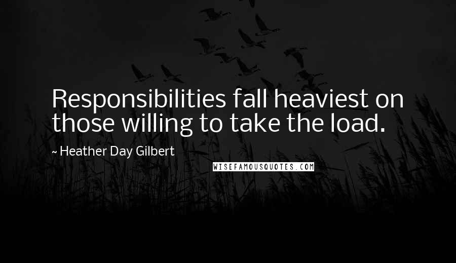 Heather Day Gilbert Quotes: Responsibilities fall heaviest on those willing to take the load.
