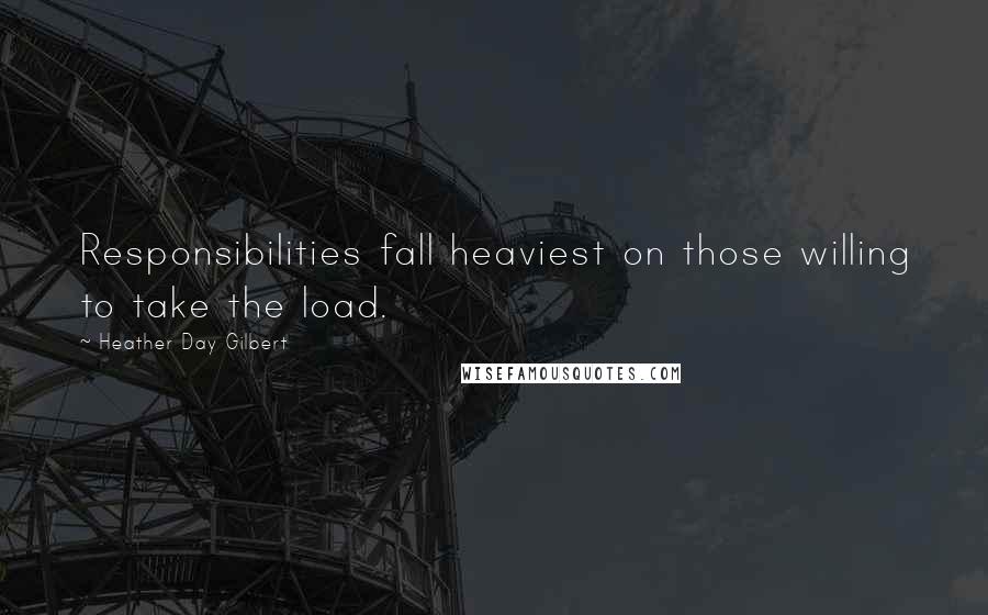 Heather Day Gilbert Quotes: Responsibilities fall heaviest on those willing to take the load.