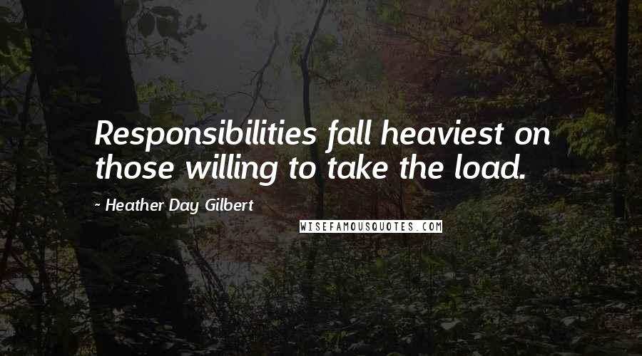 Heather Day Gilbert Quotes: Responsibilities fall heaviest on those willing to take the load.