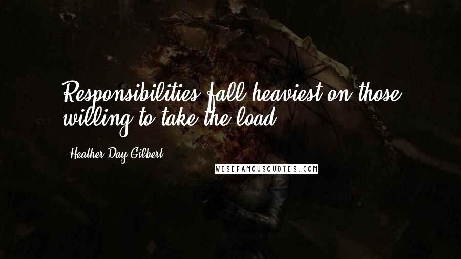Heather Day Gilbert Quotes: Responsibilities fall heaviest on those willing to take the load.