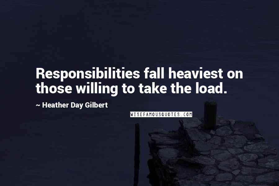 Heather Day Gilbert Quotes: Responsibilities fall heaviest on those willing to take the load.