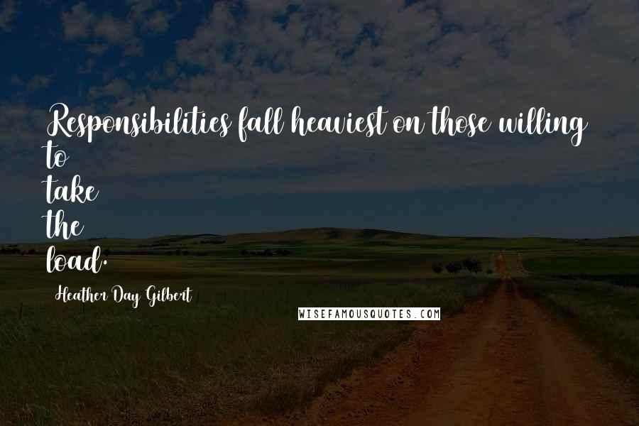 Heather Day Gilbert Quotes: Responsibilities fall heaviest on those willing to take the load.