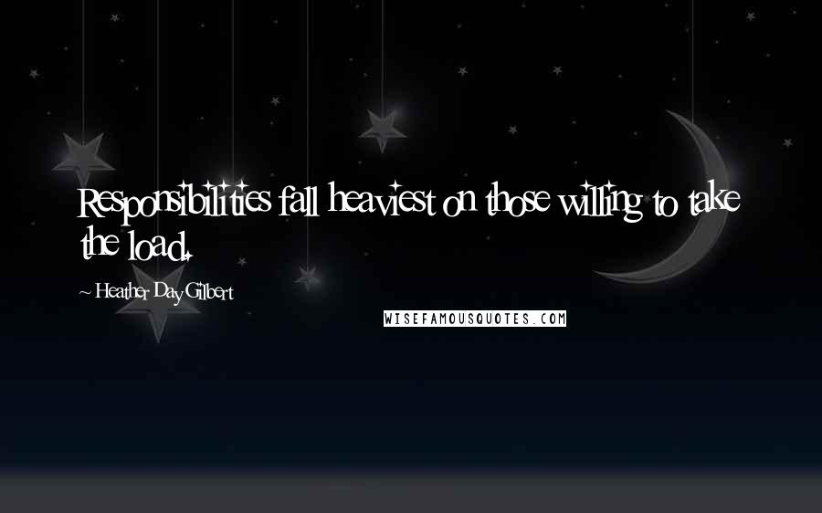 Heather Day Gilbert Quotes: Responsibilities fall heaviest on those willing to take the load.