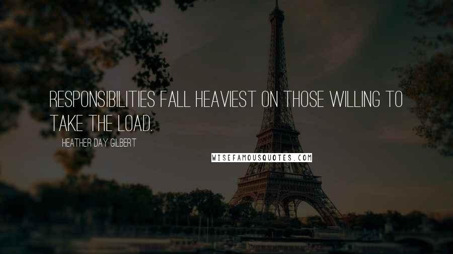 Heather Day Gilbert Quotes: Responsibilities fall heaviest on those willing to take the load.