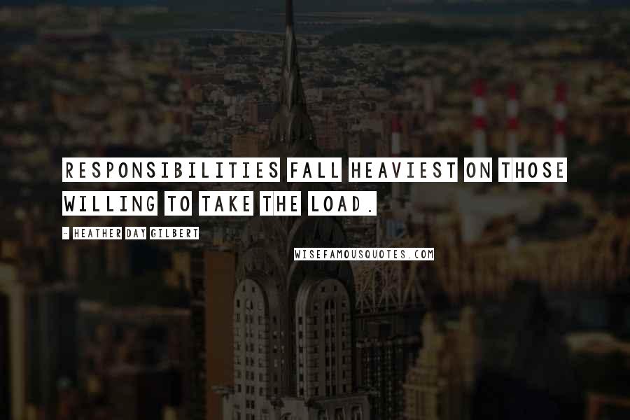 Heather Day Gilbert Quotes: Responsibilities fall heaviest on those willing to take the load.