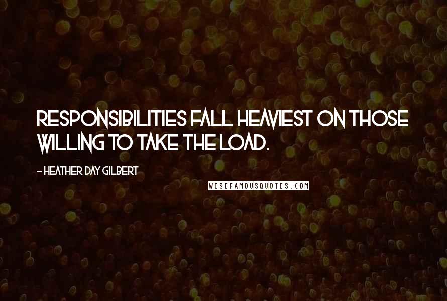 Heather Day Gilbert Quotes: Responsibilities fall heaviest on those willing to take the load.