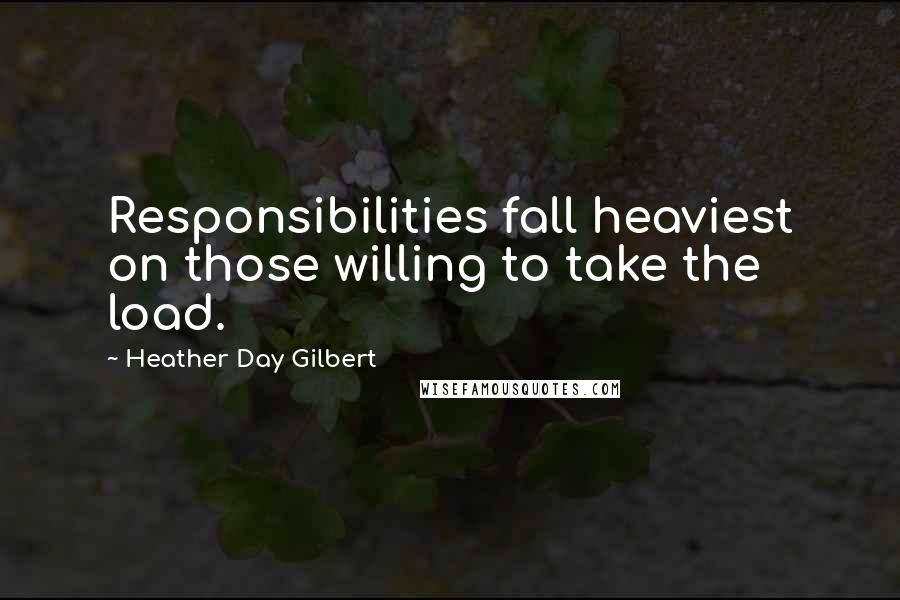 Heather Day Gilbert Quotes: Responsibilities fall heaviest on those willing to take the load.