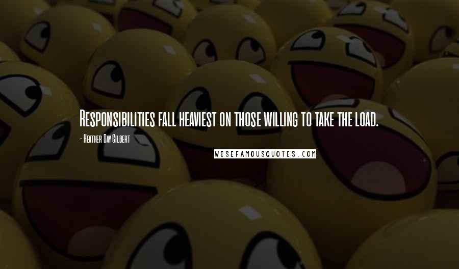 Heather Day Gilbert Quotes: Responsibilities fall heaviest on those willing to take the load.