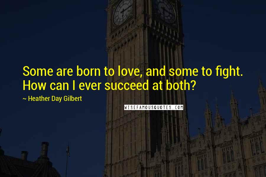 Heather Day Gilbert Quotes: Some are born to love, and some to fight. How can I ever succeed at both?